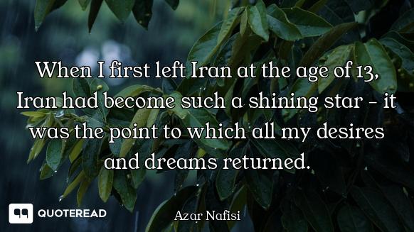 When I first left Iran at the age When I first left Iran at the age of 13, Iran had become such a shining star - it was the point to w...