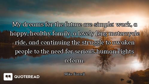My dreams for the future are simple: work, a happy, healthy family, a lovely long motorcycle ride, a...