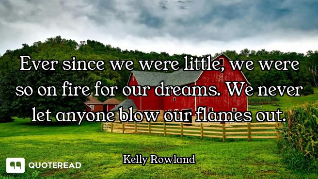 Ever since we were little, we were so on fire for our dreams. We never let anyone blow our flames ou...