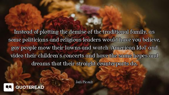 Instead of plotting the demise of the traditional family, as some politicians and religious leaders...