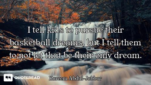 I tell kids to pursue their basketball dreams, but I tell them to not let that be their only dream.