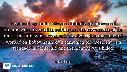 I came at age in the '60s, and initially my hopes and dreams were invested in politics and the movem...