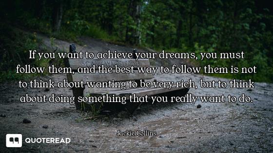If you want to achieve your dreams, you must follow them, and the best way to follow them is not to...