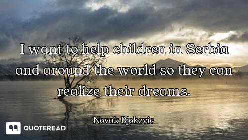 I want to help children in Serbia and around the world so they can realize their dreams.