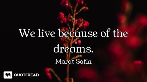 We live because of the dreams.