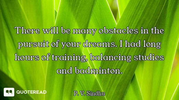 There will be many obstacles in the pursuit of your dreams. I had long hours of training, balancing...