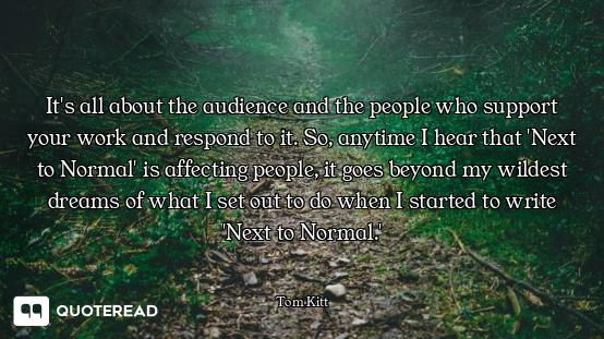 It's all about the audience and the people who support your work and respond to it. So, anytime I he...