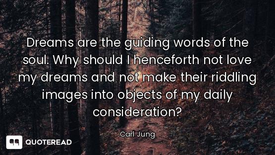 Dreams are the guiding words of the soul. Why should I henceforth not love my dreams and not make th...