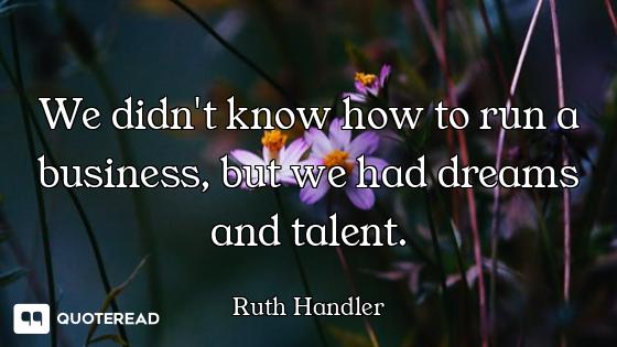 We didn't know how to run a business, but we had dreams and talent.