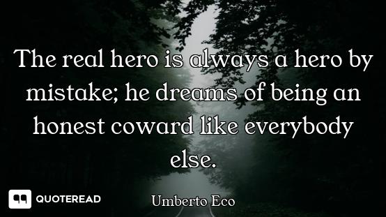The real hero is always a hero by mistake; he dreams of being an honest coward like everybody else.