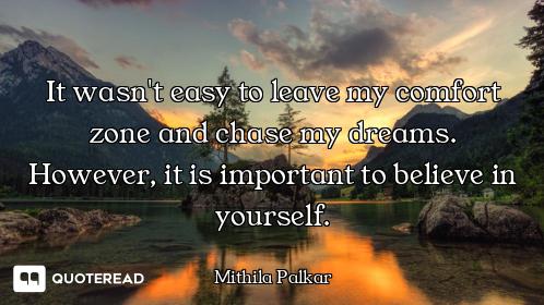 It wasn't easy to leave my comfort zone and chase my dreams. However, it is important to believe in...