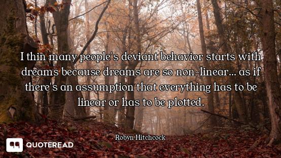 I thin many people's deviant behavior starts with dreams because dreams are so non-linear... as if t...