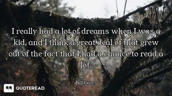 I really had a lot of dreams when I was a kid, and I think a great deal of that grew out of the fact...