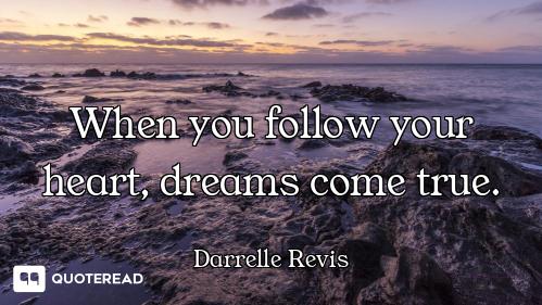 When you follow your heart, dreams come true.