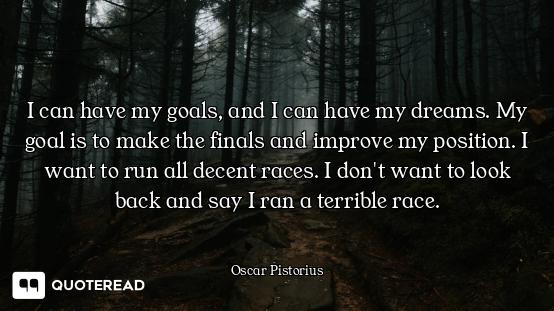 I can have my goals, and I can have my dreams. My goal is to make the finals and improve my position...