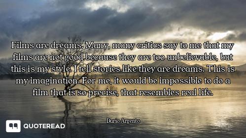 Films are dreams. Many, many critics say to me that my films are not good because they are too unbel...