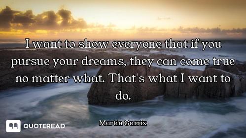 I want to show everyone that if you pursue your dreams, they can come true no matter what. That's wh...