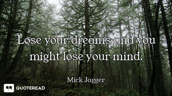 Lose your dreams and you might lose your mind.