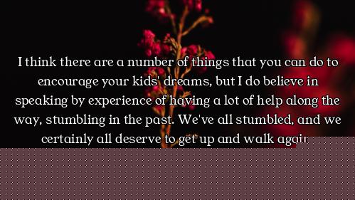 I think there are a number of things that you can do to encourage your kids' dreams, but I do believ...