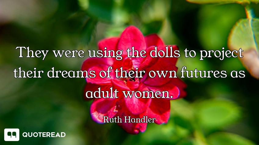 They were using the dolls to project their dreams of their own futures as adult women.