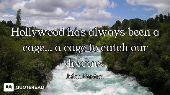 Hollywood has always been a cage... a cage to catch our dreams.