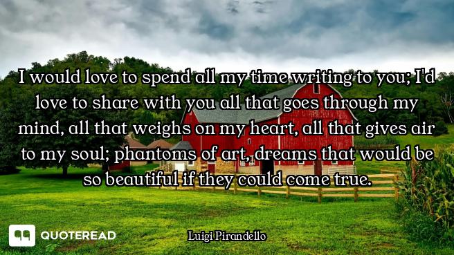 I would love to spend all my time writing to you; I'd love to share with you all that goes through m...