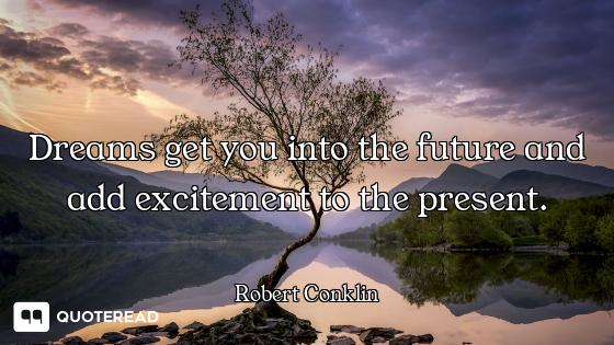 Dreams get you into the future and add excitement to the present.