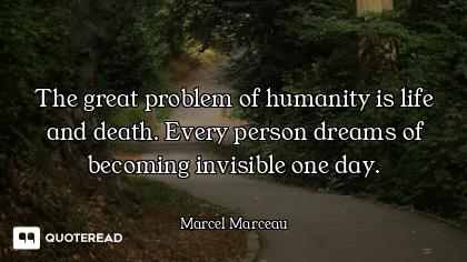 The great problem of humanity is life and death. Every person dreams of becoming invisible one day.