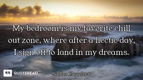 My bedroom is my favorite chill out zone, where after a hectic day, I sign off to land in my dreams.