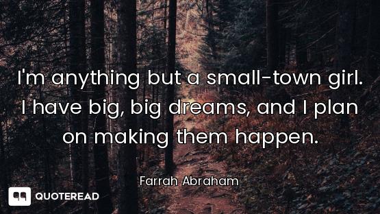 I'm anything but a small-town girl. I have big, big dreams, and I plan on making them happen.
