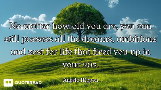 No matter how old you are, you can still possess all the dreams, ambitions and zest for life that fi...