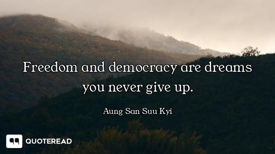 Freedom and democracy are dreams you never give up.