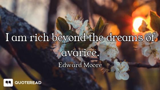 I am rich beyond the dreams of avarice.