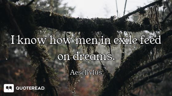 I know how men in exile feed on I know how men in exile feed on dreams.