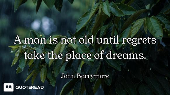 A man is not old until regrets take the place of dreams.