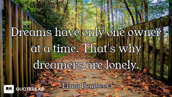 Dreams have only one owner at a time. That's why dreamers are lonely.