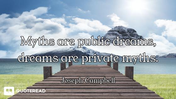 Myths are public dreams, dreams are private myths.