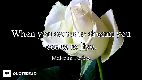 When you cease to dream you cease to live.