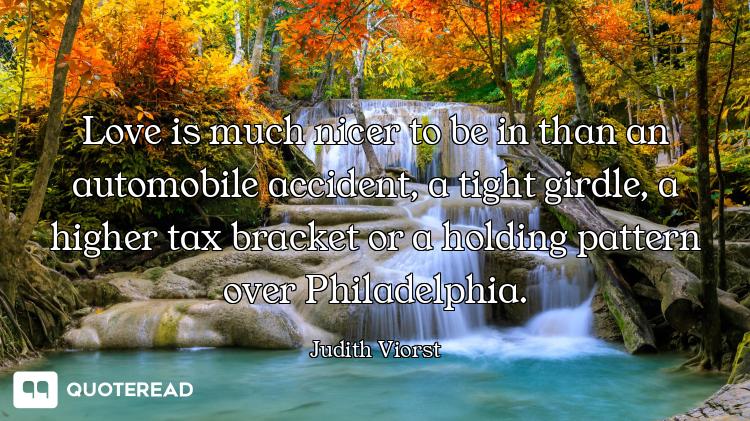 Love is much nicer to be in than an automobile accident, a tight girdle, a higher tax bracket or a h...