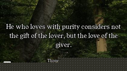 He who loves with purity considers not the gift of the lover, but the love of the giver.