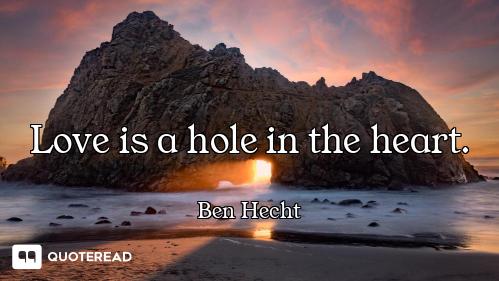 Love is a hole in the heart.