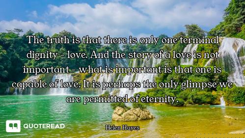 The truth is that there is only one terminal dignity - love. And the story of a love is not importan...