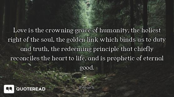 Love is the crowning grace of humanity, the holiest right of the soul, the golden link which binds u...