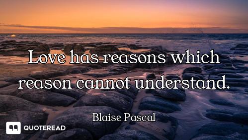 Love has reasons which reason cannot understand.