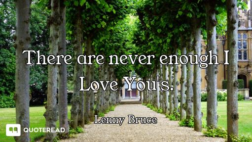 There are never enough I Love You's.