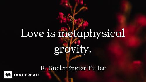 Love is metaphysical gravity.