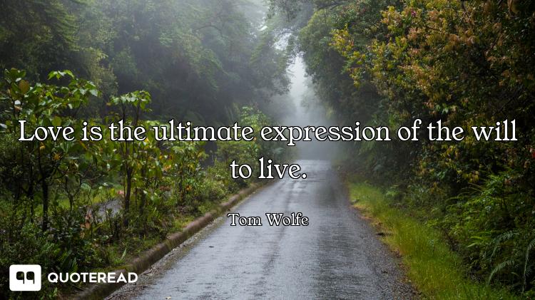 Love is the ultimate expression of the will to live.