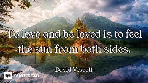 To love and be loved is to feel the sun from both sides.
