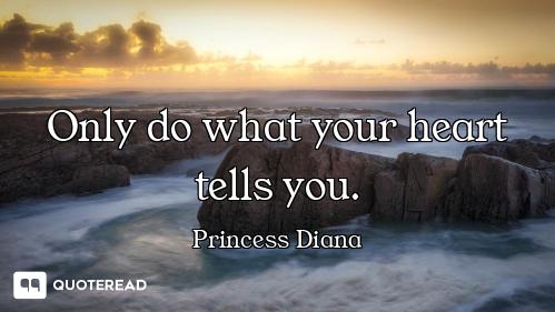 Only do what your heart tells you.
