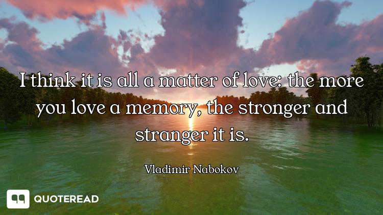 I think it is all a matter of love: the more you love a memory, the stronger and stranger it is.